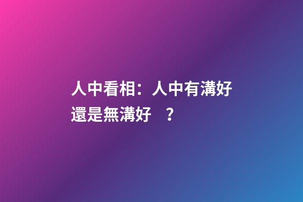 人中看相：人中有溝好還是無溝好？
